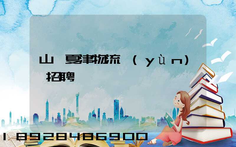 山東夏津物流運(yùn)輸招聘