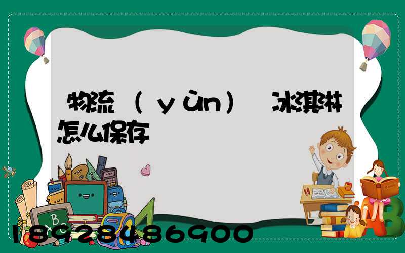 物流運(yùn)輸冰淇淋怎么保存