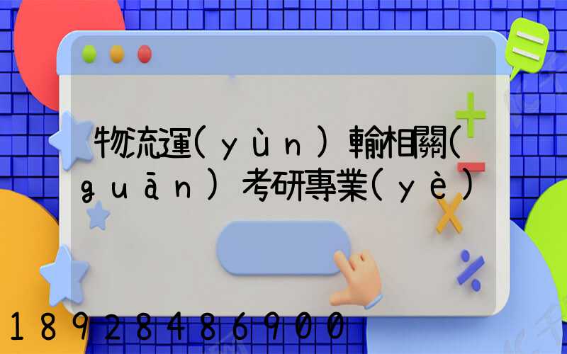 物流運(yùn)輸相關(guān)考研專業(yè)
