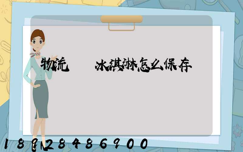 物流運輸冰淇淋怎么保存